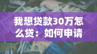 我想贷款30万怎么贷：如何申请30万元个人贷款