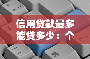 信用贷款最多能贷多少：个人信用贷款额度上限是多少