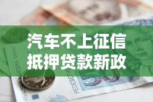 汽车不上征信抵押贷款新政策，整合5个2025最新微信能借钱的平台