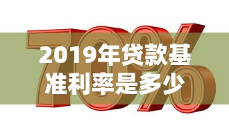 2019年贷款基准利率是多少：2019年房贷基准利率具体数值