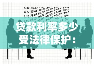 贷款利率多少受法律保护：民间借贷利率合法上限是多少