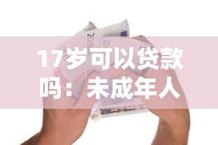 17岁可以贷款吗：未成年人借贷合法年龄是多少