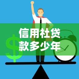 信用社贷款多少年失效：信用社贷款的有效期限是多久