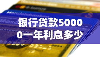 银行贷款50000一年利息多少：五万贷款一年利息要还多少