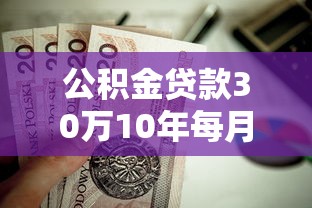 公积金贷款30万10年每月还多少：公积金贷款30万10年月供金额是多少