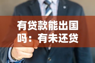 有贷款能出国吗：有未还贷款能否办理出境手续