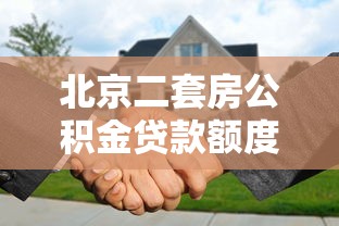 北京二套房公积金贷款额度：北京二套房公积金最高可贷多少