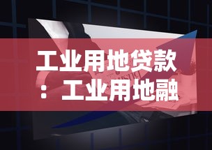 工业用地贷款：工业用地融资如何申请更便捷