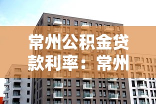 常州公积金贷款利率：常州最新公积金贷款利率是多少