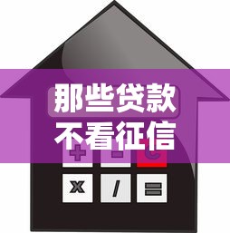 那些贷款不看征信：无征信要求的借贷渠道有哪些