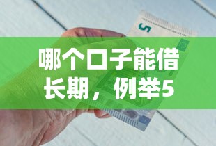 哪个口子能借长期，例举5个2025最新平台好借钱