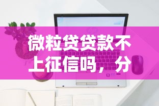 微粒贷贷款不上征信吗，分享五个2025最新平台贷款容易通过