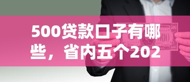 500贷款口子有哪些，省内五个2025最新借款平台好借钱