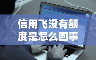 信用飞没有额度是怎么回事，解答五家2025最新花户下款的口子2025