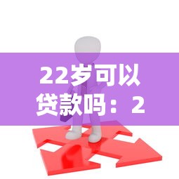 22岁可以贷款吗：22岁申请贷款需要满足哪些条件