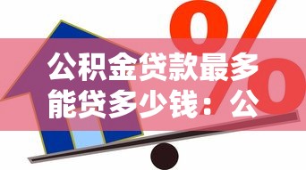 公积金贷款最多能贷多少钱：公积金最高能申请多少额度贷款