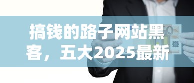 搞钱的路子网站黑客，五大2025最新资质不好平台可以借100