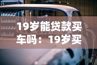 19岁能贷款买车吗：19岁买车贷款资格如何