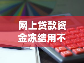 网上贷款资金冻结用不用还，同城五个2025最新app贷款平台