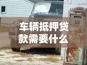 车辆抵押贷款需要什么材料：办理车抵贷需准备哪些证件