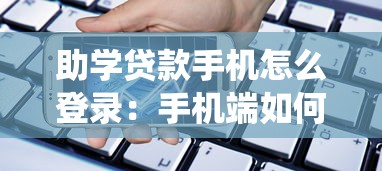 助学贷款手机怎么登录：手机端如何登录助学贷款系统