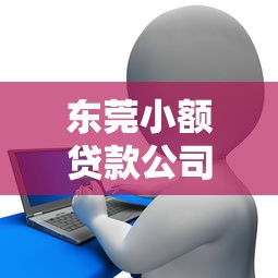 东莞小额贷款公司：东莞哪里可以快速借到小额资金