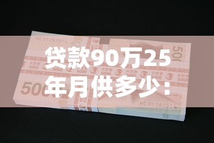 贷款90万25年月供多少：90万房贷25年每月还多少