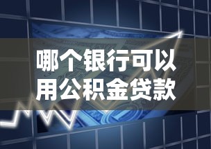 哪个银行可以用公积金贷款：哪些银行支持办理公积金贷款