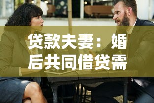 贷款夫妻：婚后共同借贷需要注意哪些事项