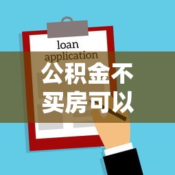 公积金不买房可以贷款吗：不购房如何申请公积金贷款