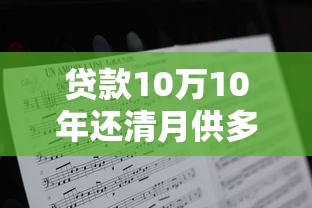 贷款10万10年还清月供多少：10万贷款分10年偿还月供怎么算