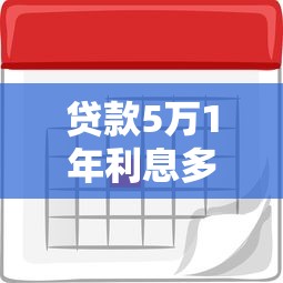 贷款5万1年利息多少：五万元贷款一年需付多少利息