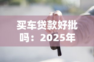 买车贷款好批吗：2025年申请车贷容易通过吗