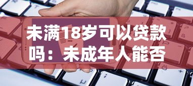 未满18岁可以贷款吗：未成年人能否申请贷款