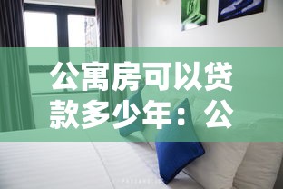 公寓房可以贷款多少年：公寓贷款年限受哪些因素限制？