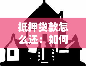 抵押贷款怎么还：如何偿还房屋抵押贷款