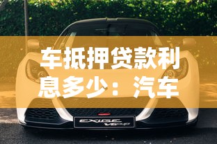 车抵押贷款利息多少：汽车抵押贷款利率通常是多少