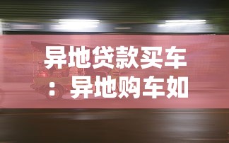 异地贷款买车：异地购车如何申请贷款更便捷