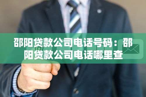 邵阳贷款公司电话号码：邵阳贷款公司电话哪里查