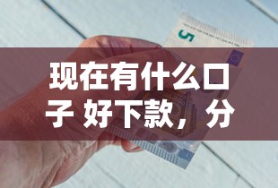 现在有什么口子 好下款，分析五个2025最新黑户口子秒下的
