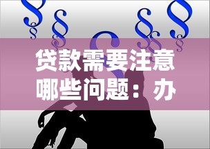 贷款需要注意哪些问题：办理贷款要警惕哪些潜在陷阱