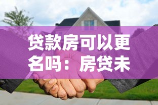 贷款房可以更名吗：房贷未结清能否办理过户更名