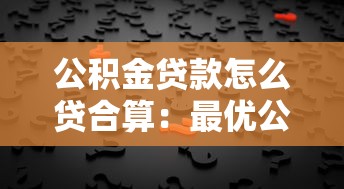 公积金贷款怎么贷合算：最优公积金贷款方案如何选择