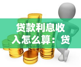 贷款利息收入怎么算：贷款利息如何计算收益