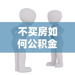 不买房如何公积金贷款：不购房能否申请公积金贷款