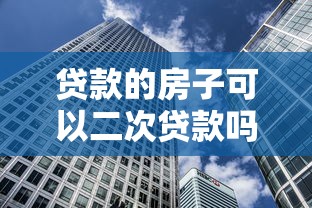 贷款的房子可以二次贷款吗：已抵押房产还能再贷款吗