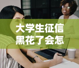 大学生征信黑花了会怎么样，国内五大2025最新那些平台好借钱