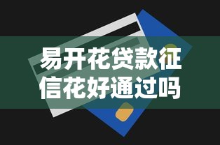 易开花贷款征信花好通过吗：易开花对征信花用户审批宽松吗