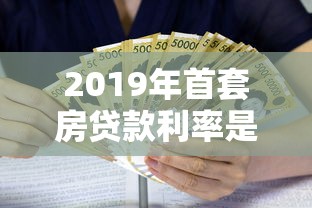 2019年首套房贷款利率是多少：2019年首套房贷平均利率多少