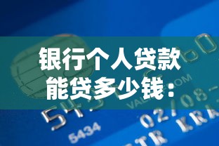 银行个人贷款能贷多少钱：个人贷款额度最高可申请多少
